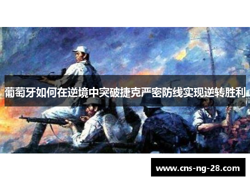 葡萄牙如何在逆境中突破捷克严密防线实现逆转胜利 葡萄牙如何在逆境中突破捷克严密防线实现逆转胜利