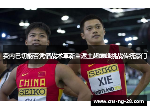 费内巴切能否凭借战术革新重返土超巅峰挑战传统豪门 费内巴切能否凭借战术革新重返土超巅峰挑战传统豪门