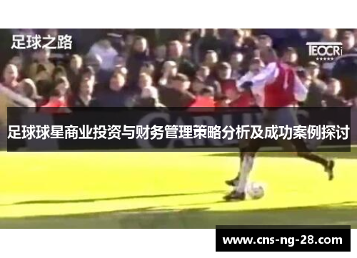 足球球星商业投资与财务管理策略分析及成功案例探讨 足球球星商业投资与财务管理策略分析及成功案例探讨