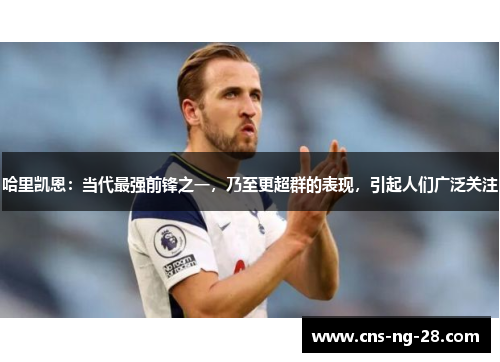 哈里凯恩：当代最强前锋之一，乃至更超群的表现，引起人们广泛关注