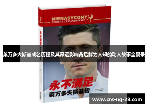 莱万多夫斯基成名历程及其深远影响背后鲜为人知的动人故事全景录 莱万多夫斯基成名历程及其深远影响背后鲜为人知的动人故事全景录