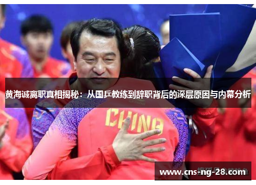 黄海诚离职真相揭秘：从国乒教练到辞职背后的深层原因与内幕分析