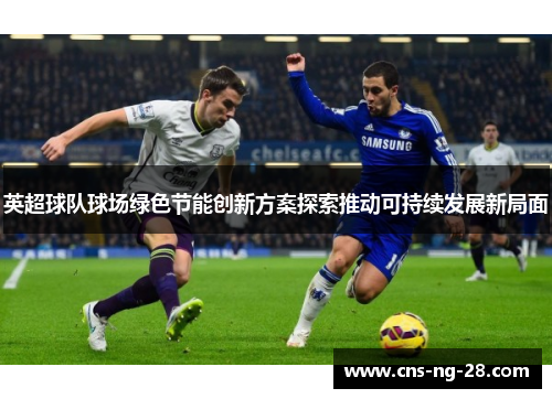 英超球队球场绿色节能创新方案探索推动可持续发展新局面