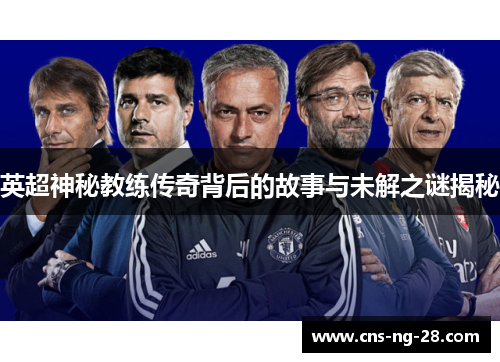 英超神秘教练传奇背后的故事与未解之谜揭秘
