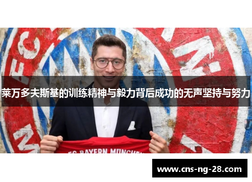 莱万多夫斯基的训练精神与毅力背后成功的无声坚持与努力