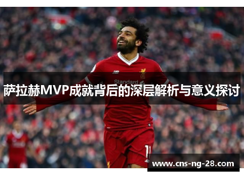 萨拉赫MVP成就背后的深层解析与意义探讨