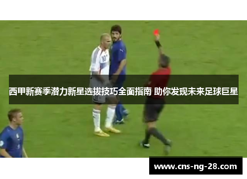 西甲新赛季潜力新星选拔技巧全面指南 助你发现未来足球巨星