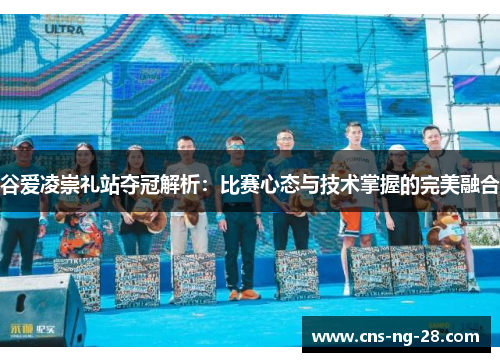 谷爱凌崇礼站夺冠解析：比赛心态与技术掌握的完美融合