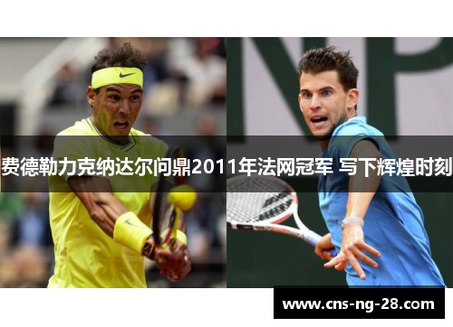 费德勒力克纳达尔问鼎2011年法网冠军 写下辉煌时刻