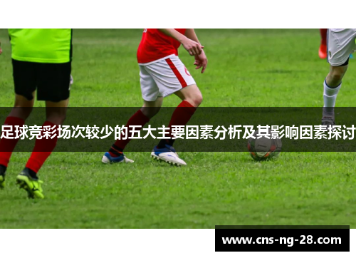 足球竞彩场次较少的五大主要因素分析及其影响因素探讨