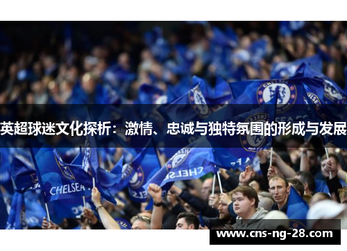 英超球迷文化探析：激情、忠诚与独特氛围的形成与发展