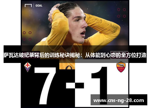 萨瓦达破纪录背后的训练秘诀揭秘：从体能到心态的全方位打造