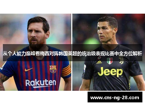 从个人能力巅峰看梅西对阵韩国英超的统治级表现比赛中全方位解析