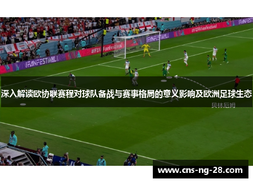 深入解读欧协联赛程对球队备战与赛事格局的意义影响及欧洲足球生态