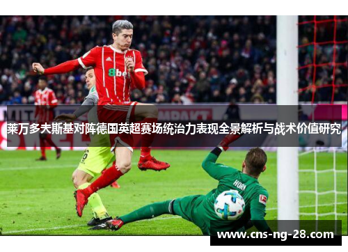 莱万多夫斯基对阵德国英超赛场统治力表现全景解析与战术价值研究