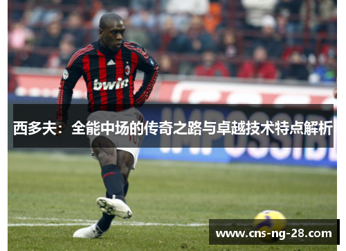 西多夫：全能中场的传奇之路与卓越技术特点解析