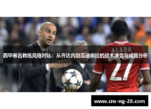 西甲著名教练风格对比：从齐达内到瓜迪奥拉的战术演变与成就分析