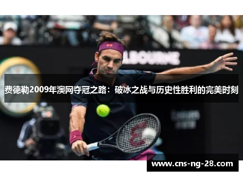 费德勒2009年澳网夺冠之路：破冰之战与历史性胜利的完美时刻