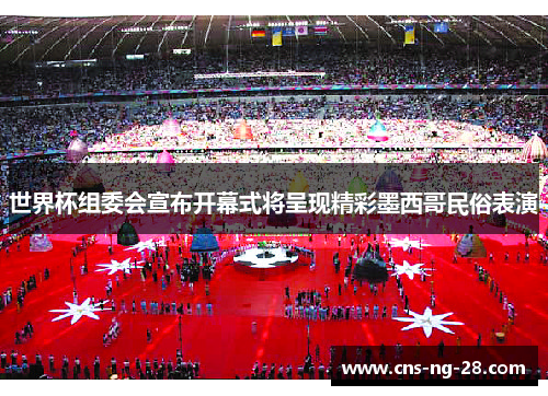 世界杯组委会宣布开幕式将呈现精彩墨西哥民俗表演