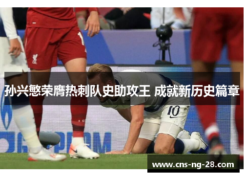 孙兴慜荣膺热刺队史助攻王 成就新历史篇章
